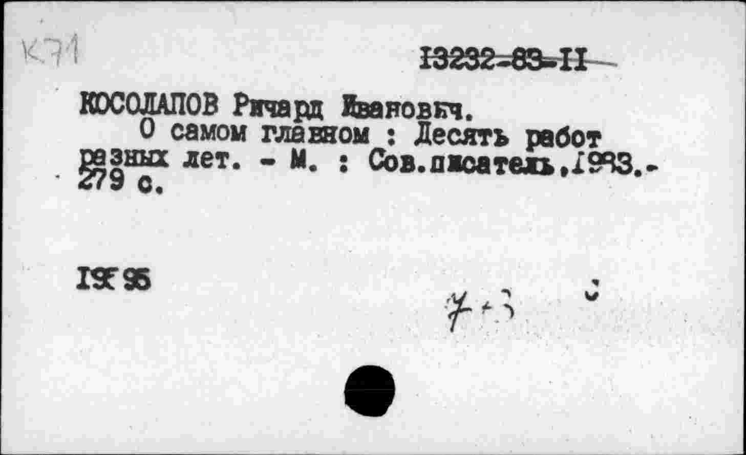 ﻿КОСОЛАПОВ Ричард Иванович.
О самом главном ; Десять работ лет’ ’ М* ! Сов-П1сате»»;943-